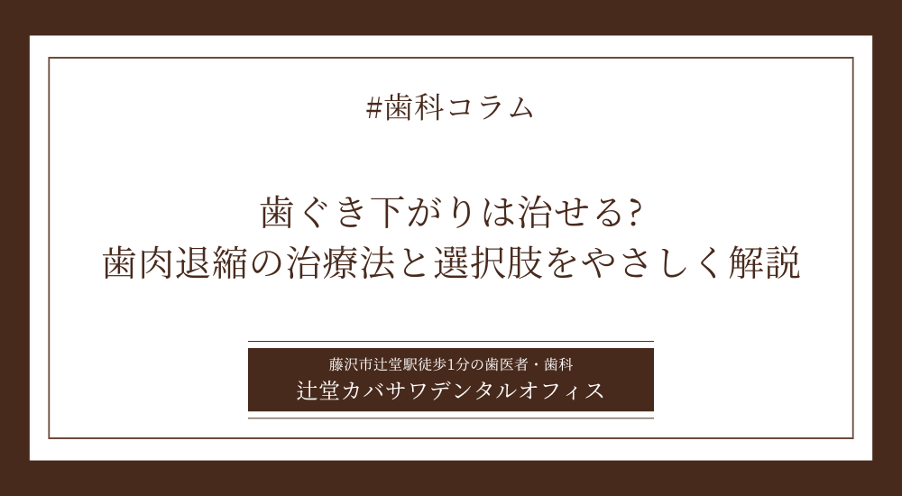 歯ぐき下がりは治せる?歯肉退縮の治療法と選択肢をやさしく解説