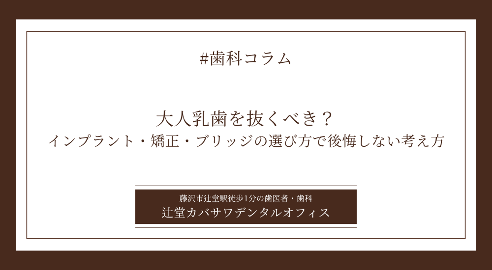 大人乳歯を抜くべき?インプラント・矯正・ブリッジの選び方で後悔しない考え方