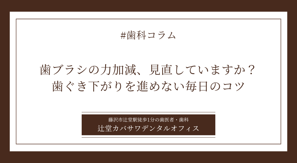 歯ブラシの力加減、見直していますか?歯ぐき下がりを進めない毎日のコツ