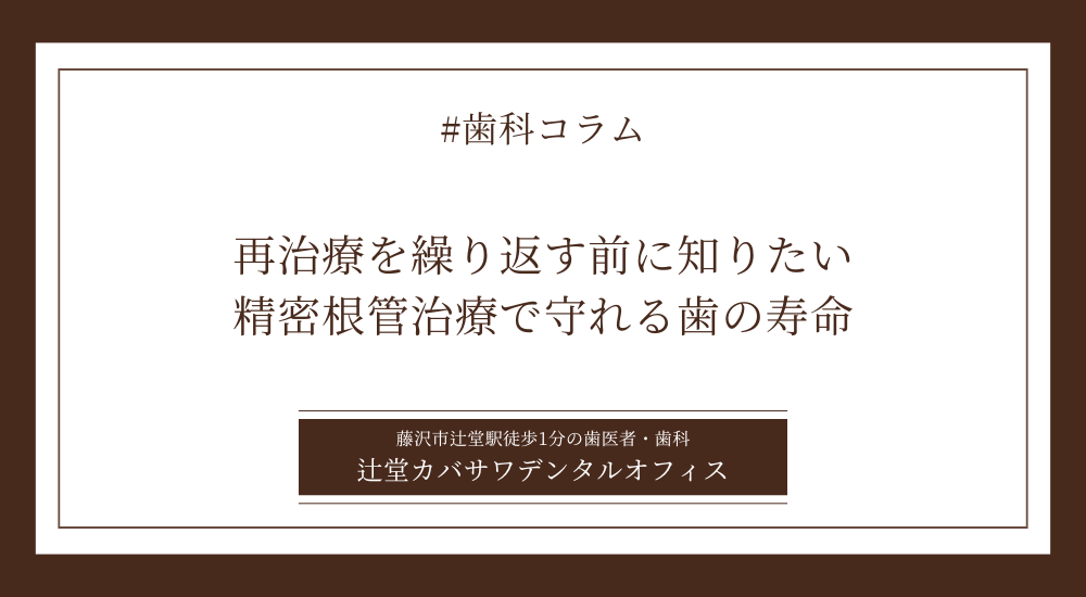 再治療を繰り返す前に知りたい、精密根管治療で守れる歯の寿命