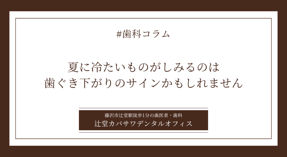 夏に冷たいものがしみるのは歯ぐき下がりのサインかもしれません