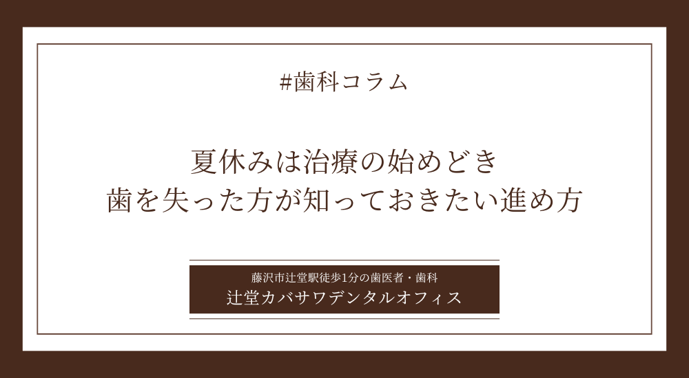 夏休みは治療の始めどき｜歯を失った方が知っておきたい進め方