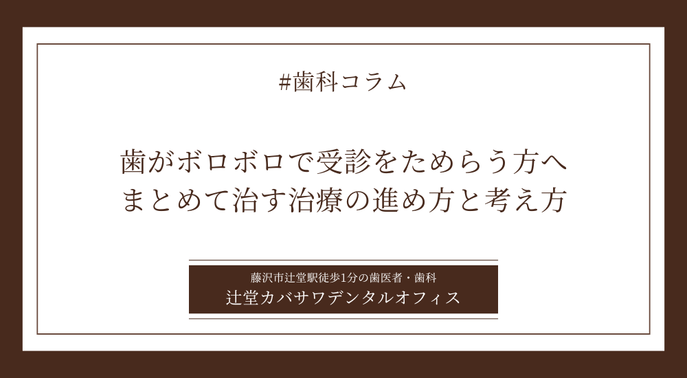 歯がボロボロで受診をためらう方へ｜まとめて治す治療の進め方と考え方