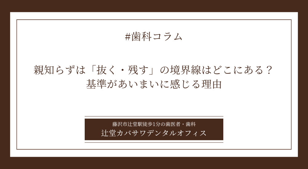 親知らずは「抜く・残す」の境界線はどこにある?基準があいまいに感じる理由