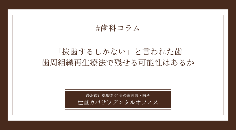 「抜歯するしかない」と言われた歯、歯周組織再生療法で残せる可能性はあるか